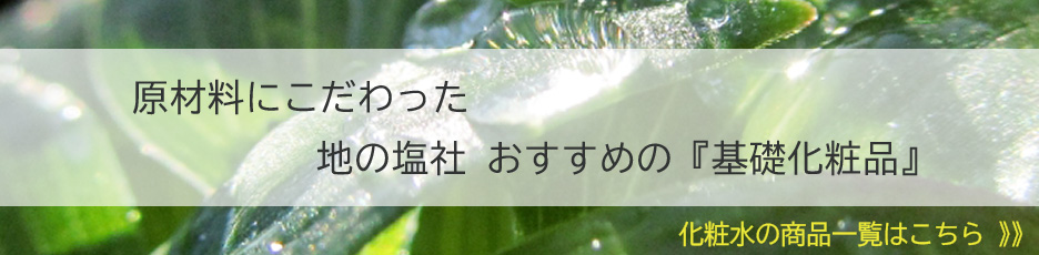 原材料にこだわった地の塩社おすすめの『基礎化粧品』