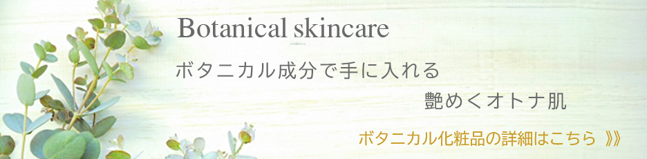 Botanical skincare ボタニカル成分で手に入れる艶めくオトナ肌