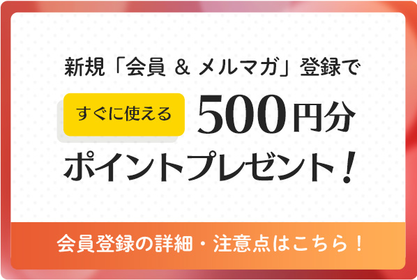 新規「会員 ＆ メルマガ」登録ですぐに使える500円分ポイントプレゼント！ 会員登録の詳細・注意点はこちら！