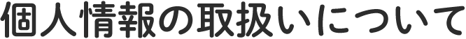 個人情報の取扱いについて