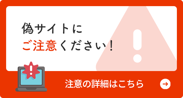 偽サイトにご注意ください！注意の詳細はこちら